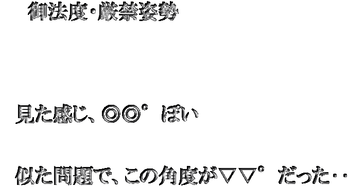 　　御法度・厳禁姿勢     　見た感じ、◎◎°ぽい   　似た問題で、この角度が▽▽°だった‥