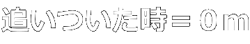 追いついた時＝０ｍ